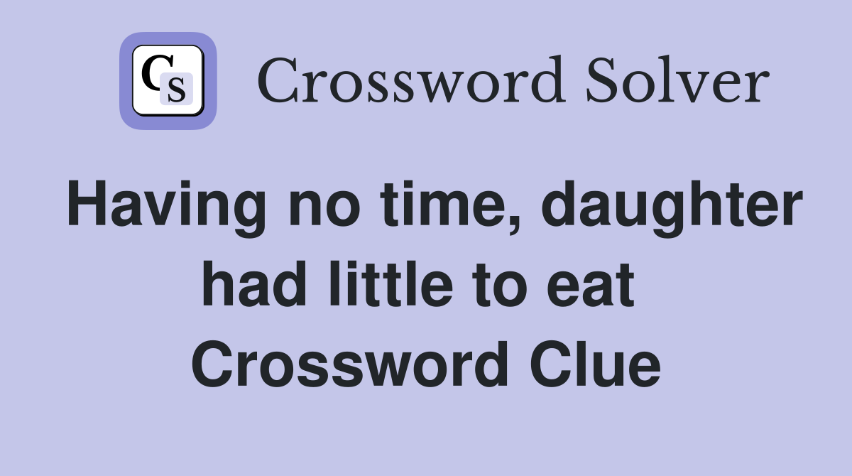 Having no time, daughter had little to eat  Crossword Clue