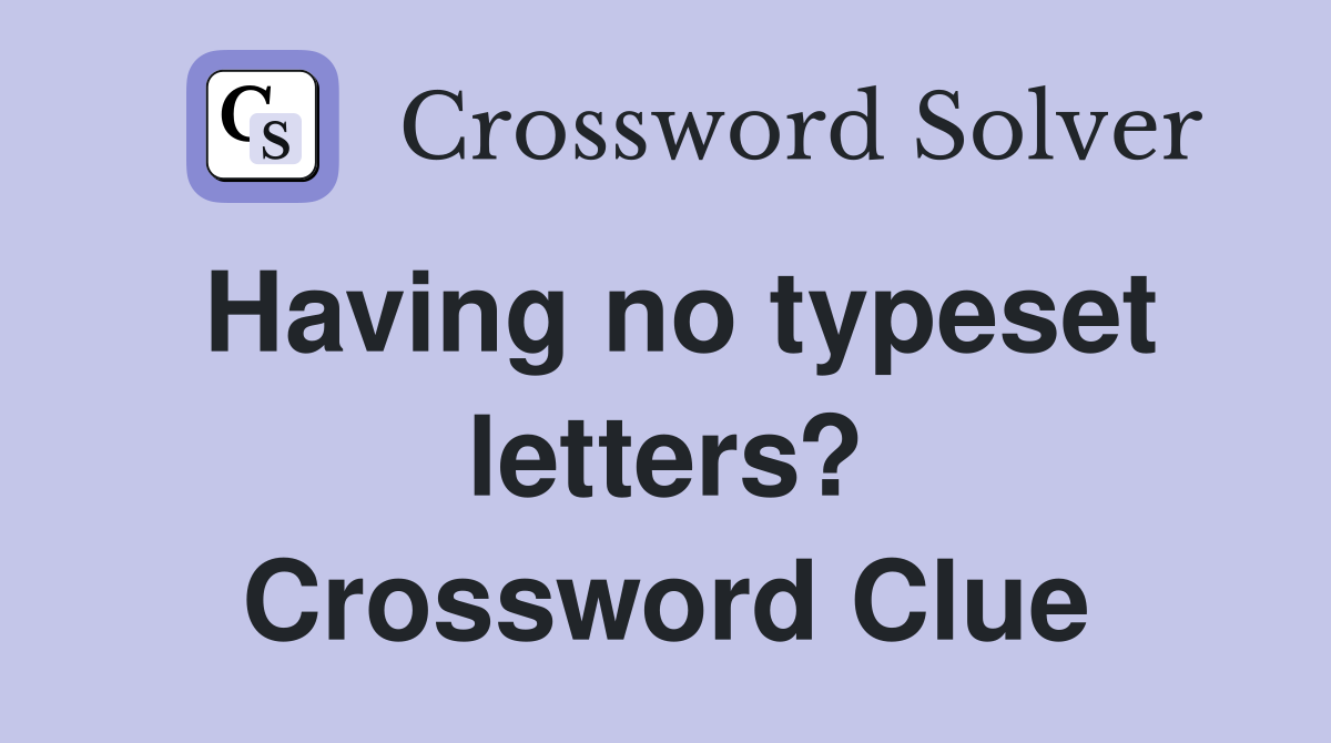 Having no typeset letters? Crossword Clue