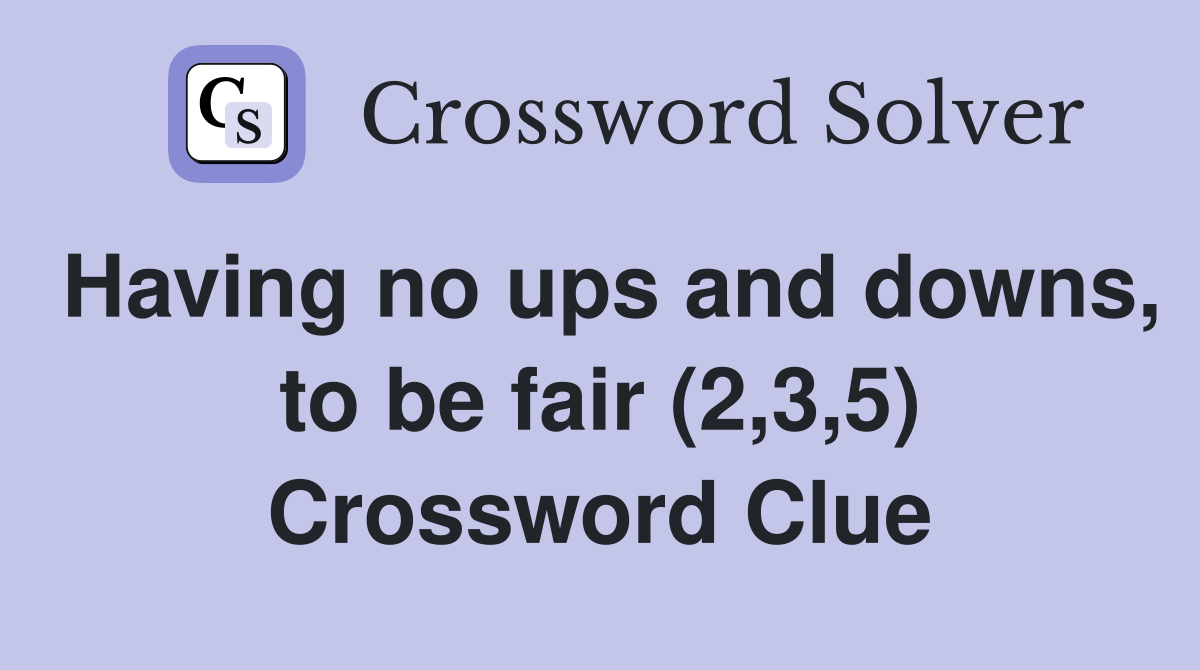 Having no ups and downs, to be fair (2,3,5) Crossword Clue