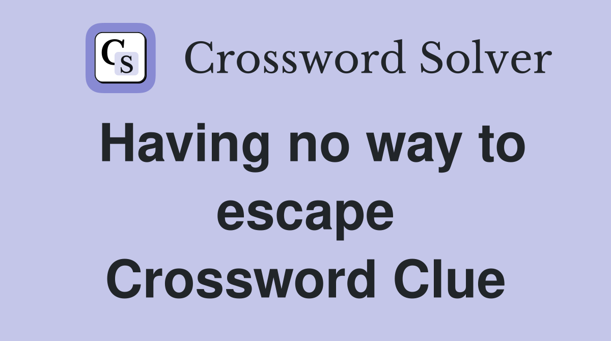 Having no way to escape Crossword Clue