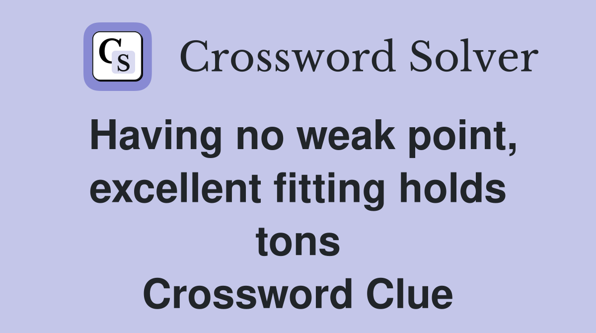 Having no weak point, excellent fitting holds tons Crossword Clue