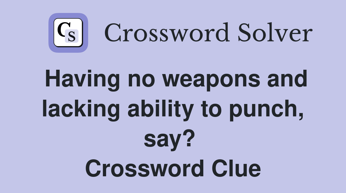 Having no weapons and lacking ability to punch, say?  Crossword Clue