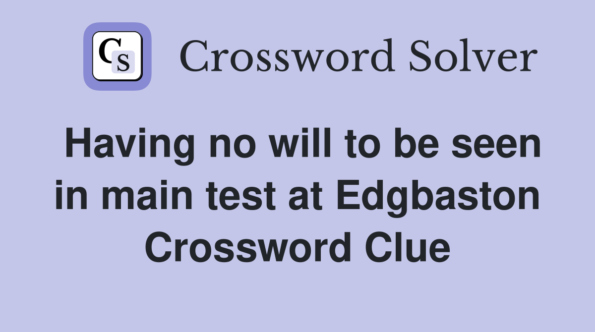 Having no will to be seen in main test at Edgbaston Crossword Clue