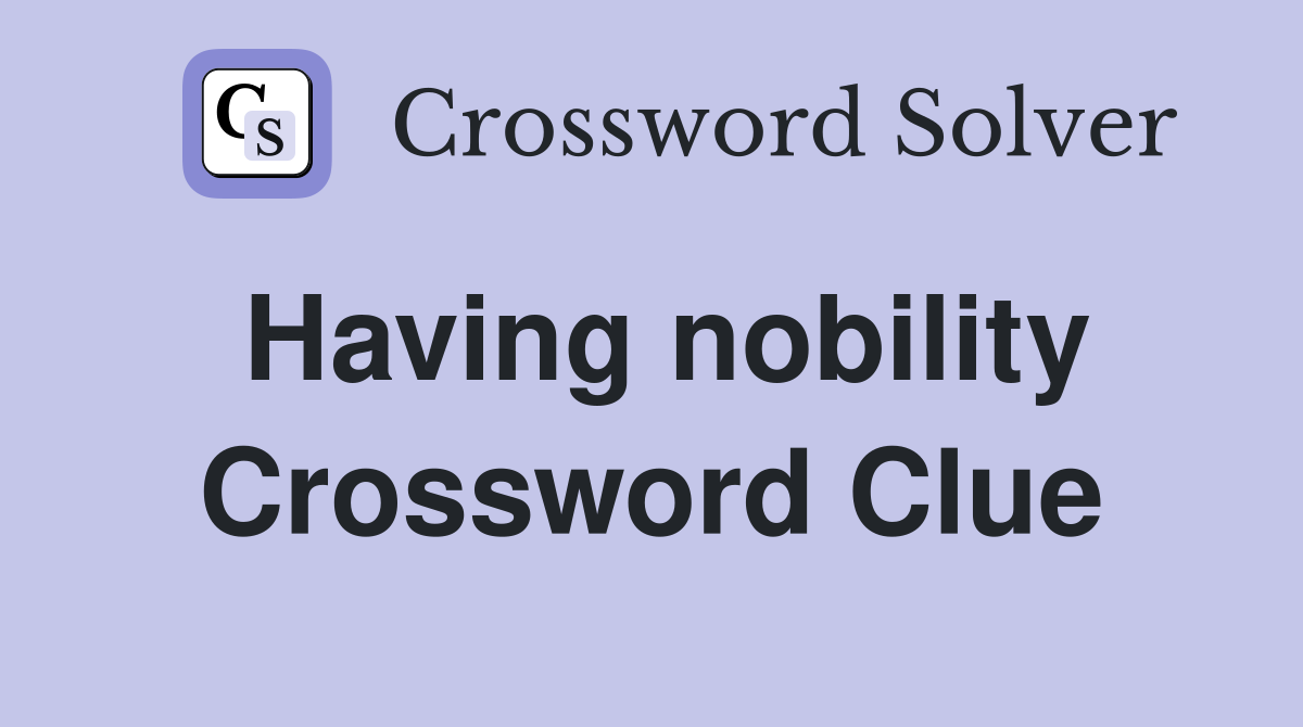 Having nobility Crossword Clue
