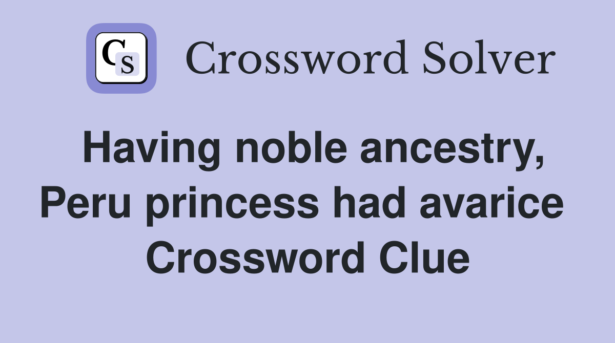 Having noble ancestry, Peru princess had avarice  Crossword Clue