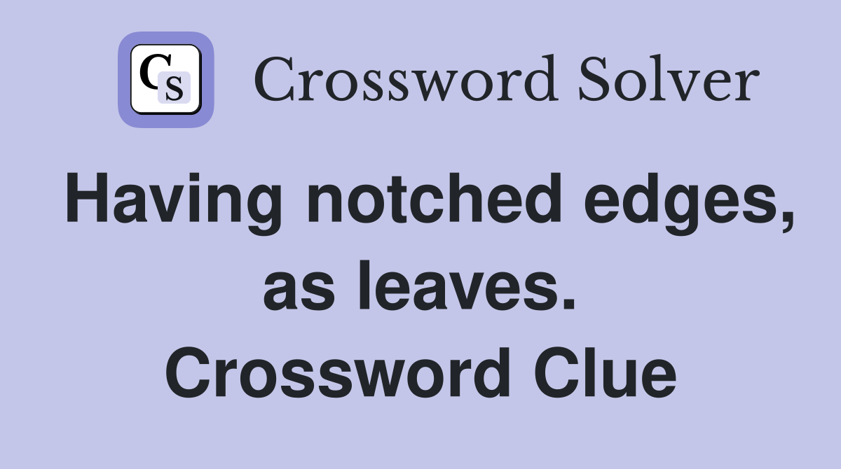 Having notched edges, as leaves. Crossword Clue