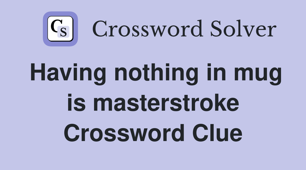 Having nothing in mug is masterstroke Crossword Clue