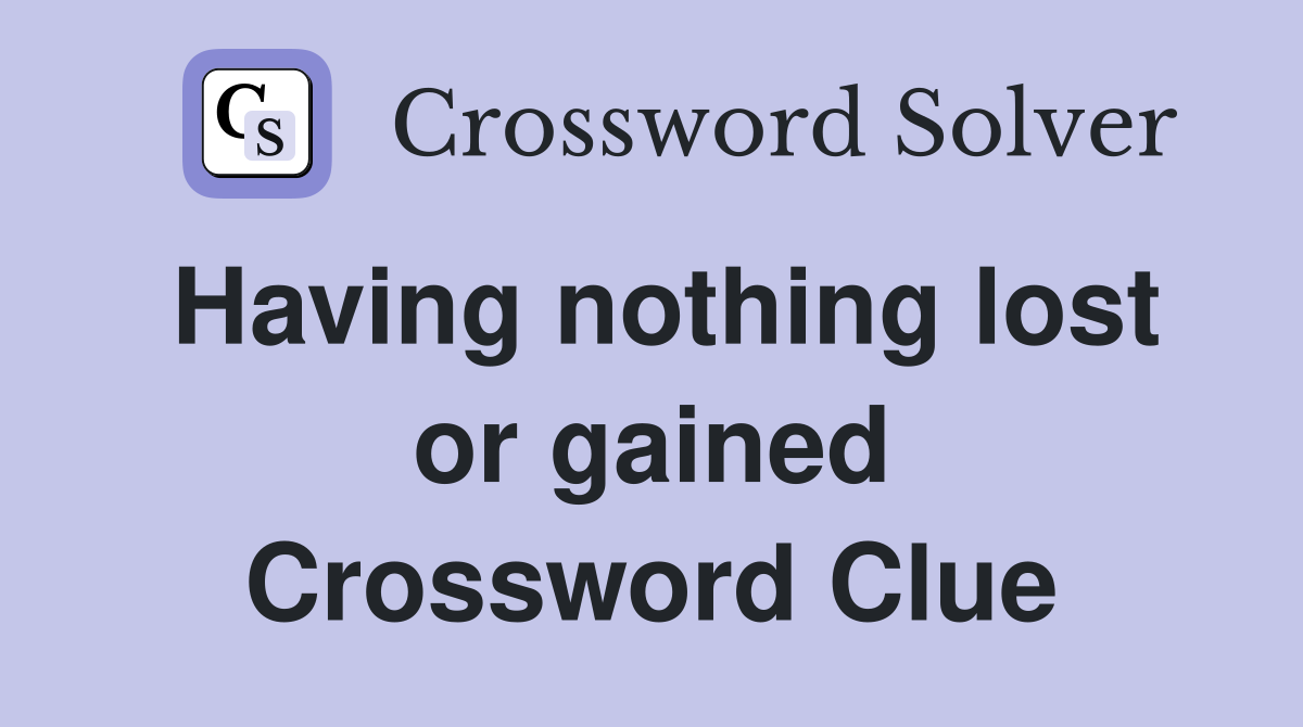 Having nothing lost or gained Crossword Clue