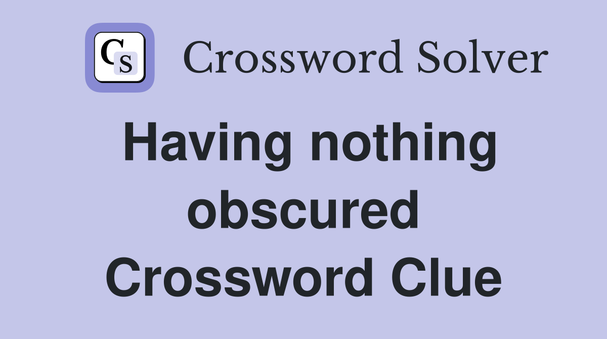 Having nothing obscured Crossword Clue