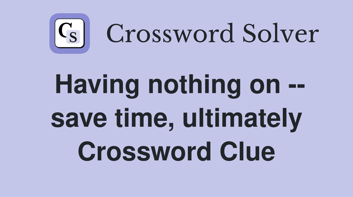 Having nothing on -- save time, ultimately Crossword Clue