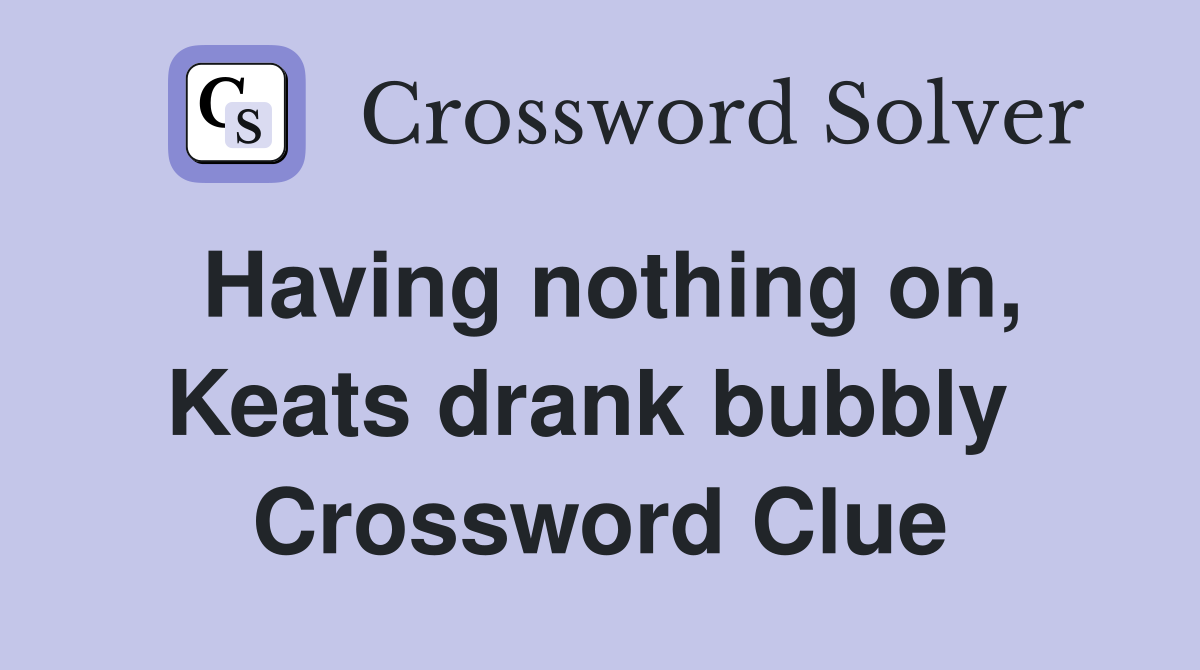 Having nothing on, Keats drank bubbly  Crossword Clue