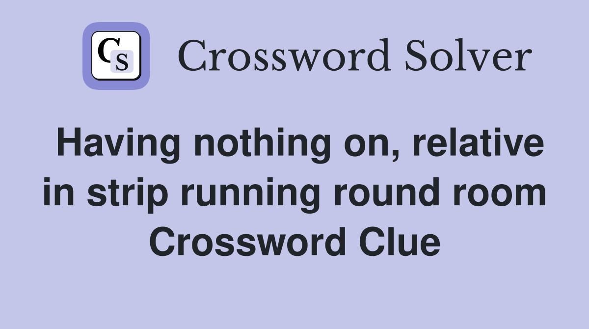 Having nothing on, relative in strip running round room Crossword Clue