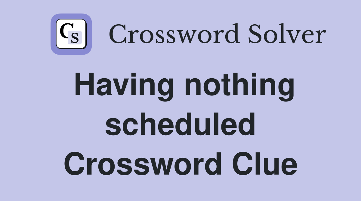 Having nothing scheduled Crossword Clue
