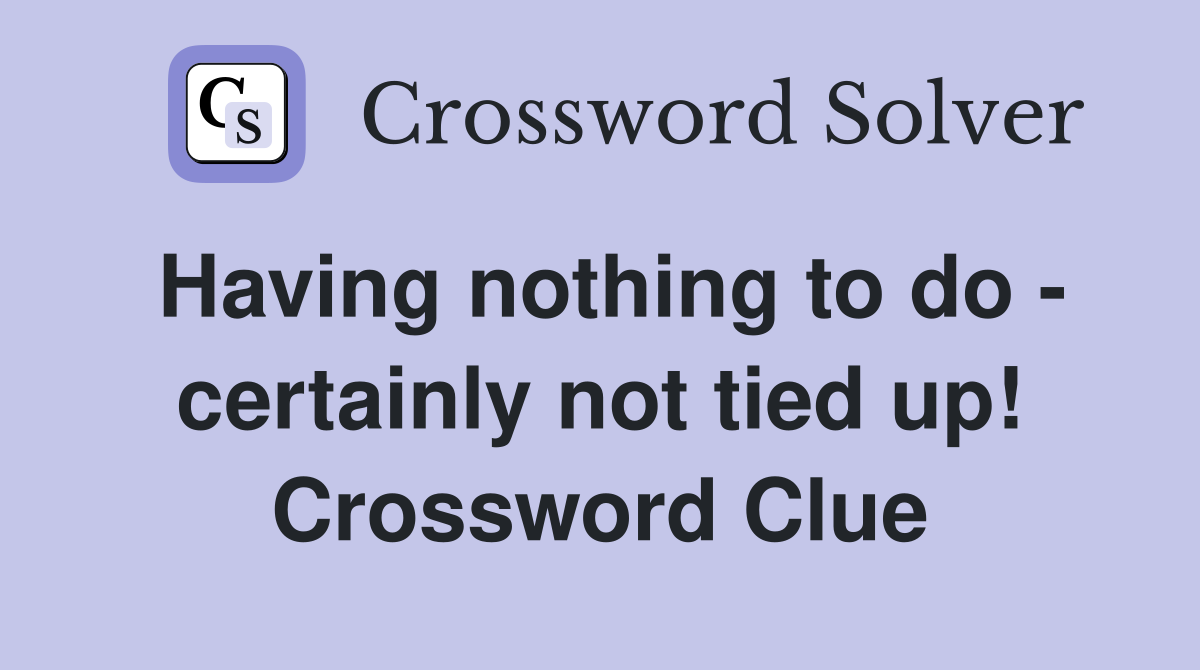 Having nothing to do - certainly not tied up! Crossword Clue