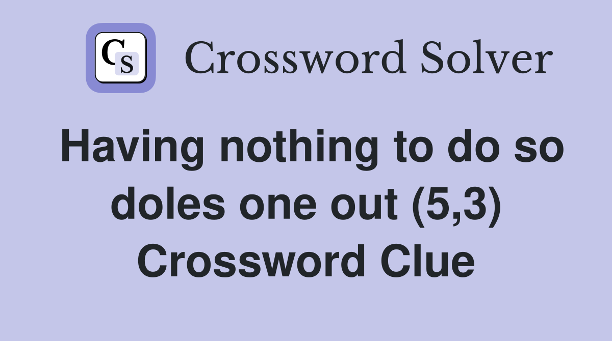 Having nothing to do so doles one out (5,3) Crossword Clue