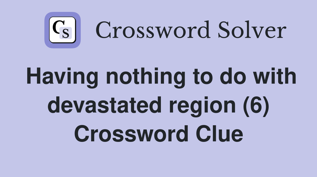 Having nothing to do with devastated region (6) Crossword Clue