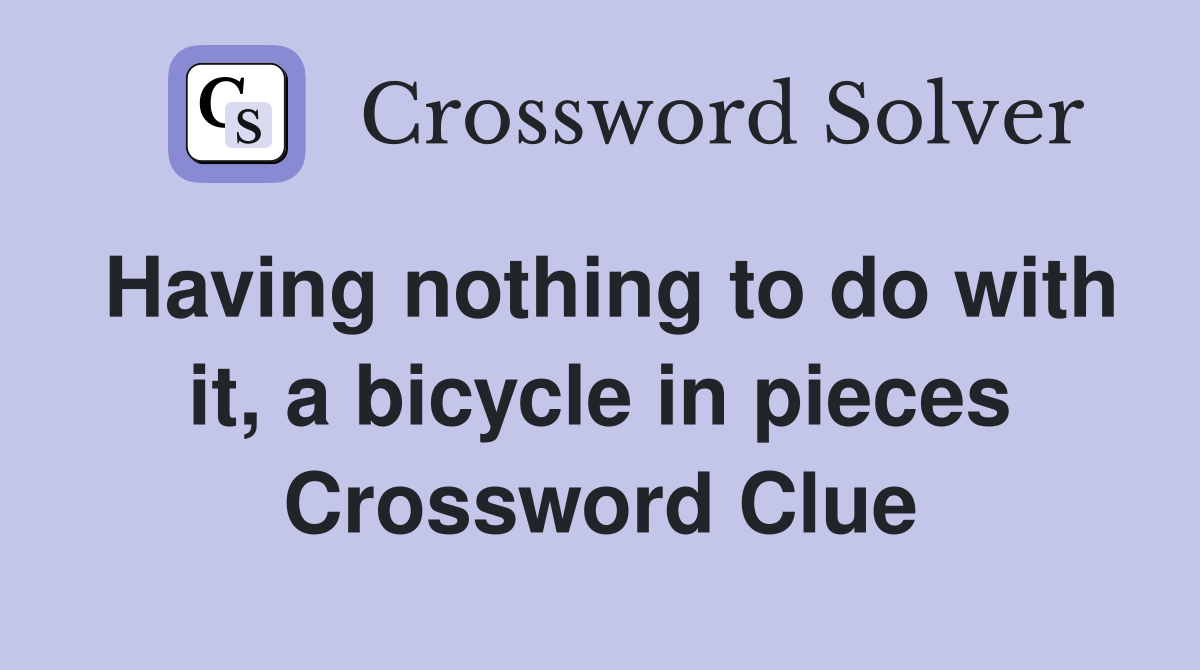 Having nothing to do with it, a bicycle in pieces Crossword Clue