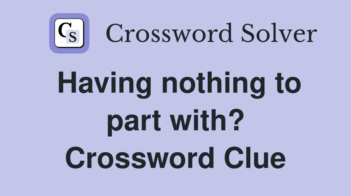 Having nothing to part with? Crossword Clue