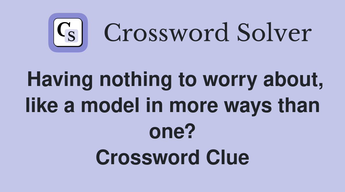 Having nothing to worry about, like a model in more ways than one? Crossword Clue