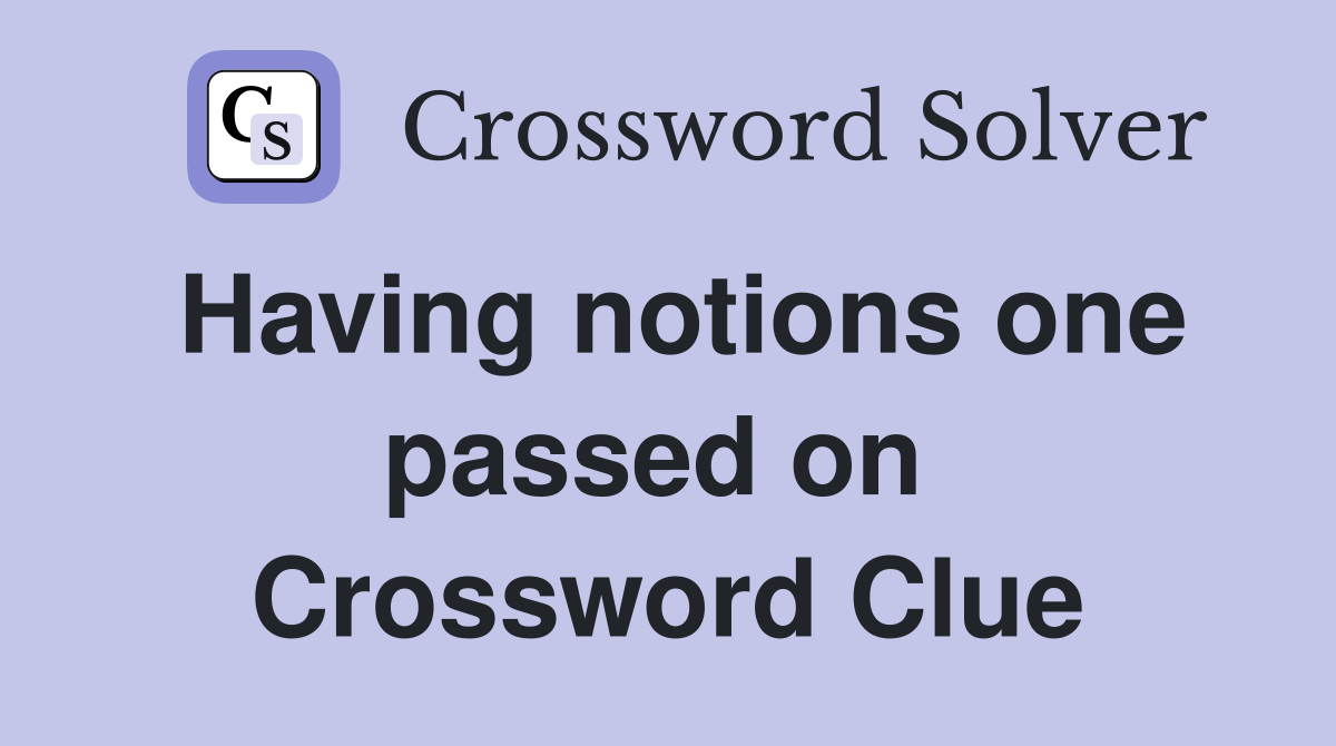 Having notions one passed on  Crossword Clue