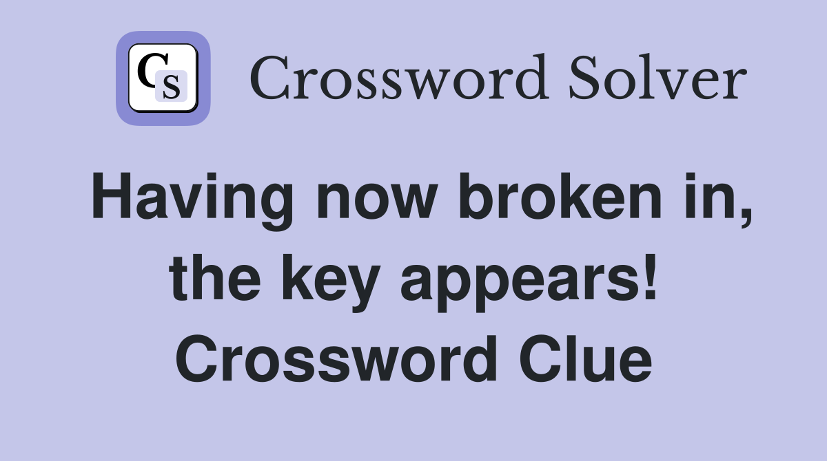 Having now broken in, the key appears! Crossword Clue