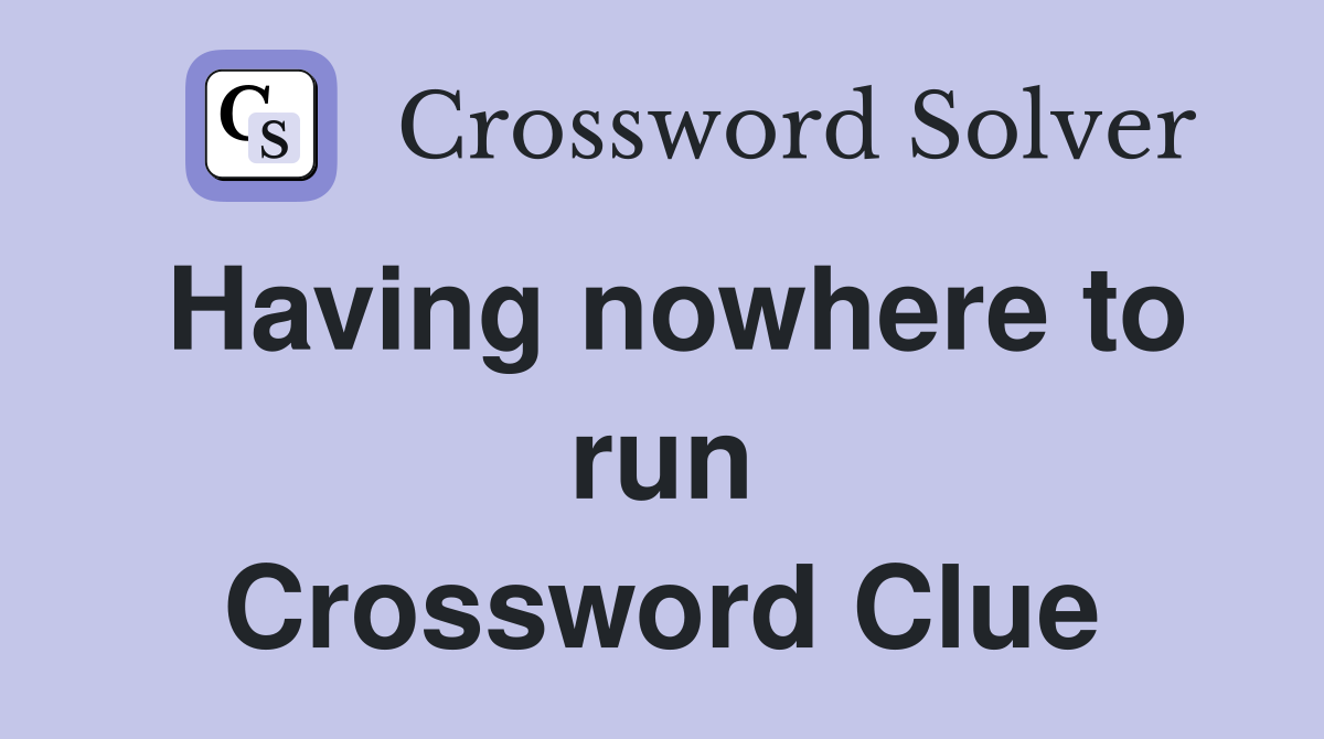 Having nowhere to run Crossword Clue