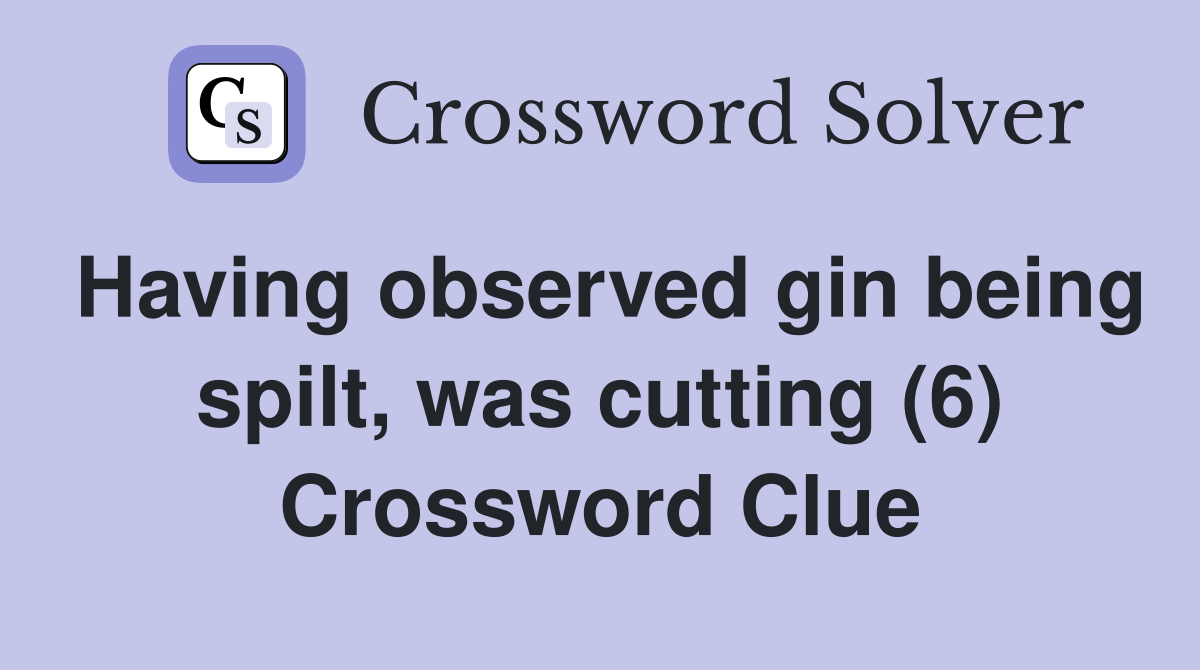 Having observed gin being spilt, was cutting (6) Crossword Clue
