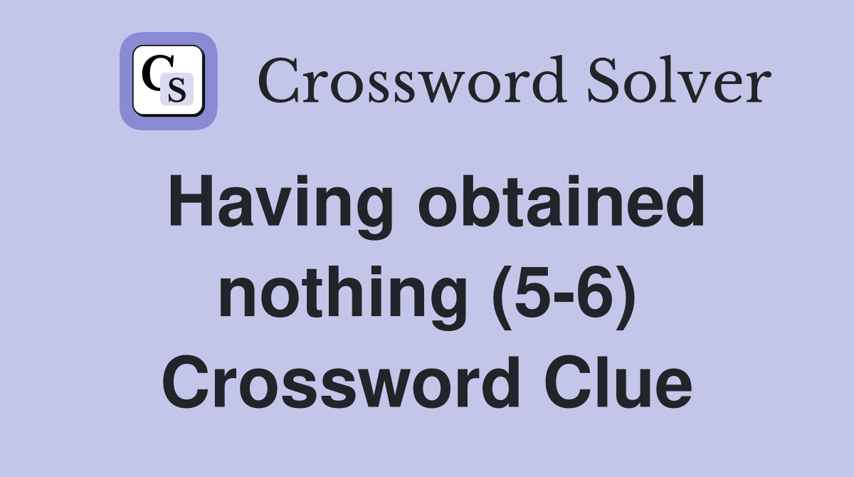 Having obtained nothing (5-6) Crossword Clue
