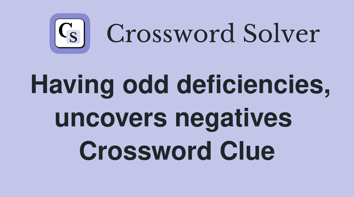 Having odd deficiencies, uncovers negatives  Crossword Clue