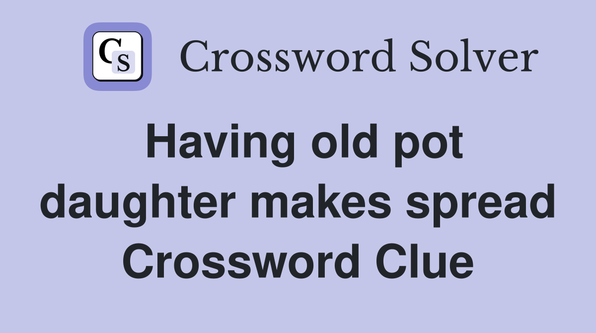 Having old pot daughter makes spread Crossword Clue