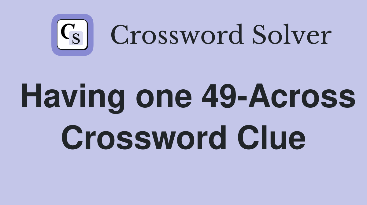 Having one 49-Across Crossword Clue