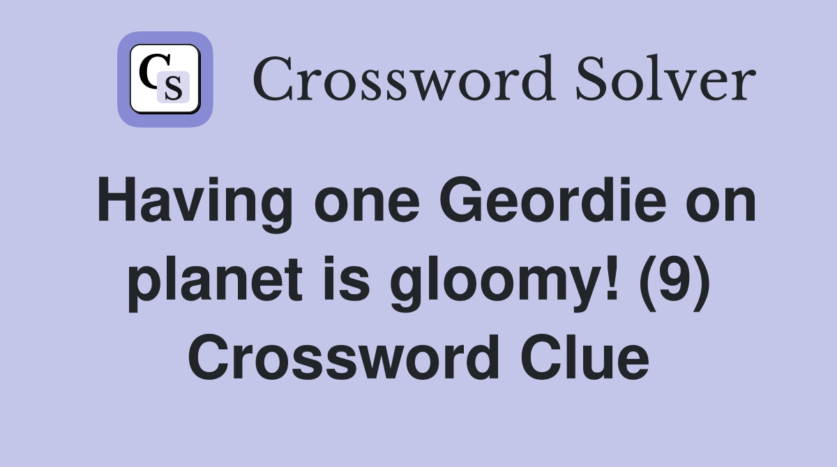 Having one Geordie on planet is gloomy! (9) Crossword Clue