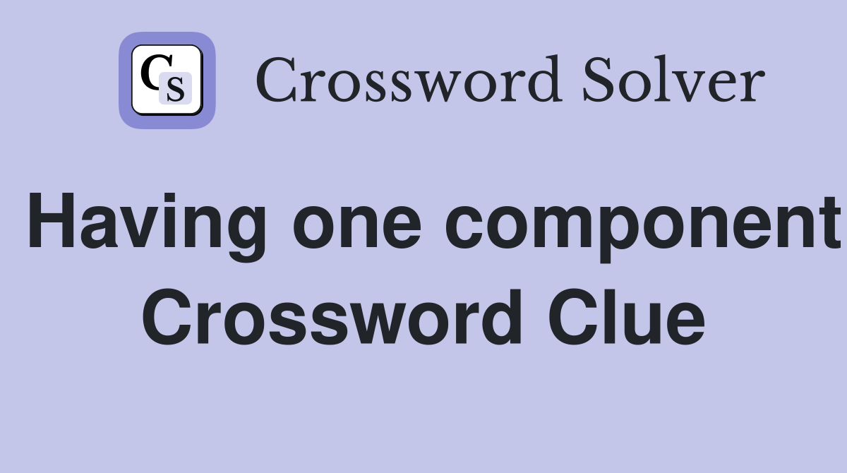 Having one component Crossword Clue