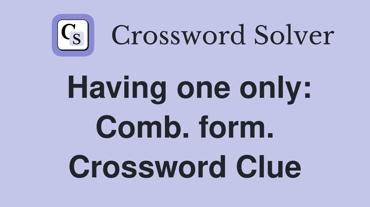 Having one only: Comb. form. Crossword Clue