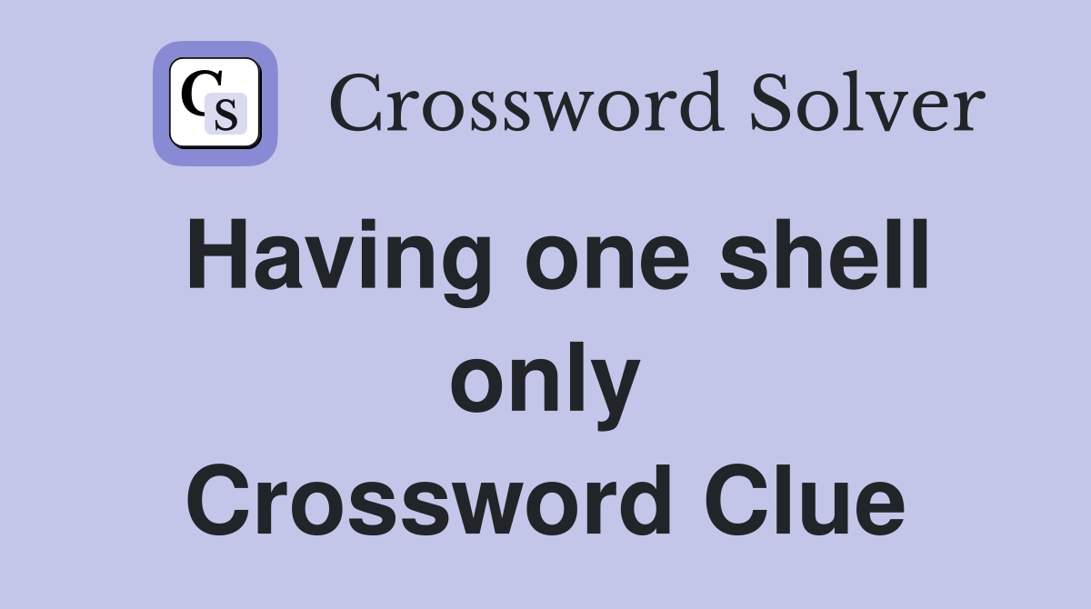 Having one shell only Crossword Clue