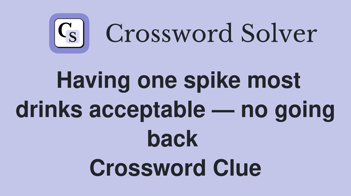 Having one spike most drinks acceptable — no going back  Crossword Clue