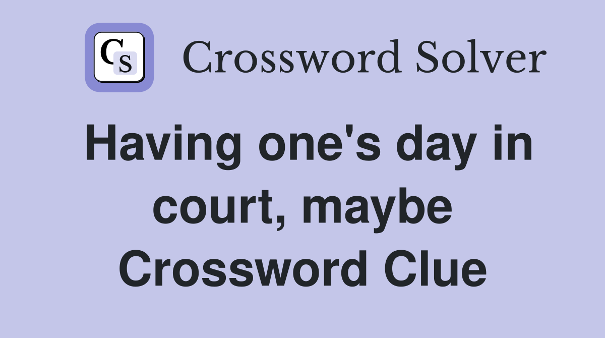 Having one's day in court, maybe Crossword Clue