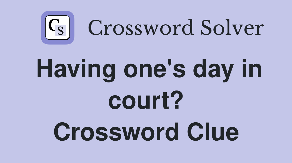 Having one's day in court? Crossword Clue