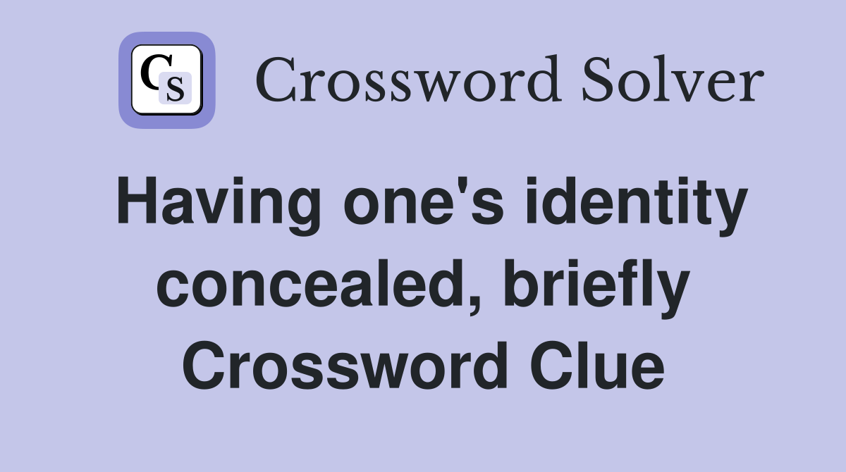 Having one's identity concealed, briefly Crossword Clue