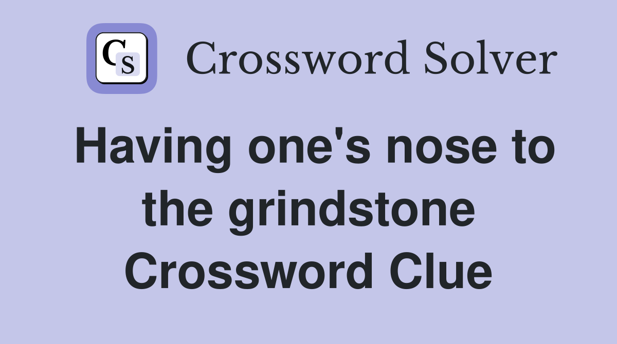 Having one's nose to the grindstone Crossword Clue
