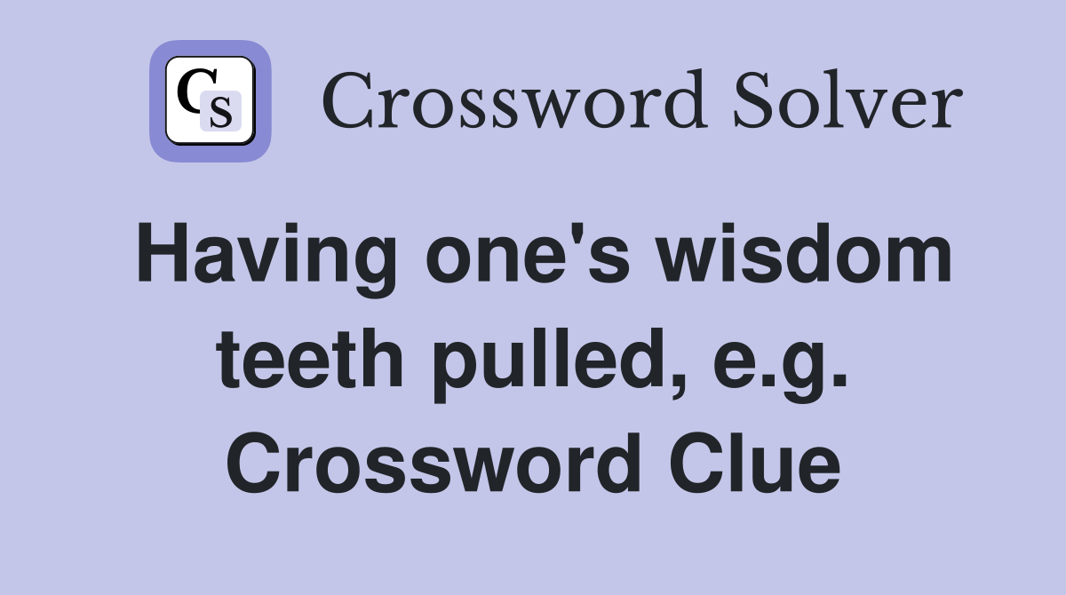 Having one's wisdom teeth pulled, e.g. Crossword Clue