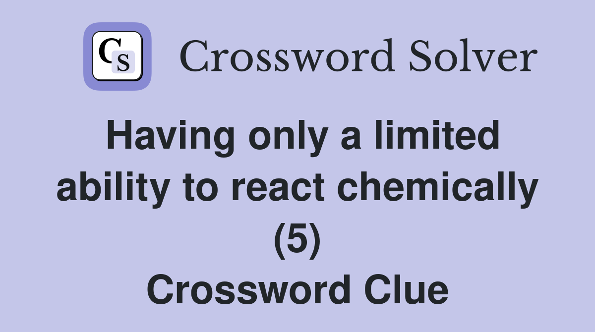 Having only a limited ability to react chemically (5) Crossword Clue