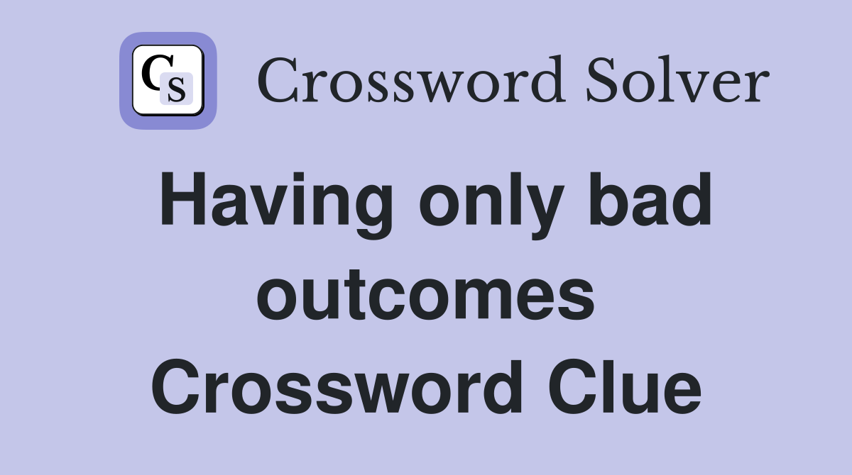 Having only bad outcomes Crossword Clue