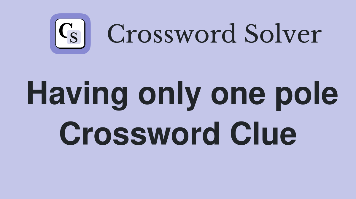 Having only one pole Crossword Clue