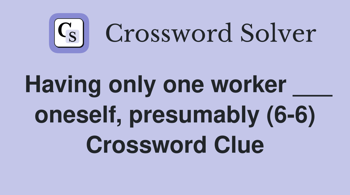 Having only one worker ___ oneself, presumably (6-6) Crossword Clue