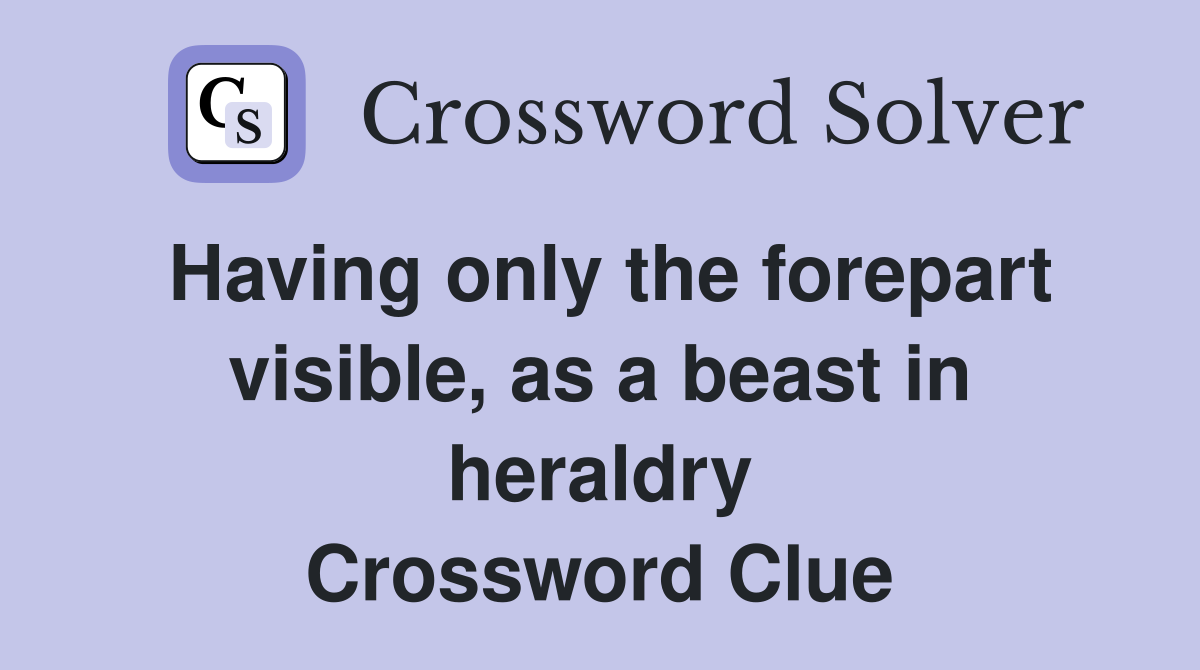 Having only the forepart visible, as a beast in heraldry Crossword Clue
