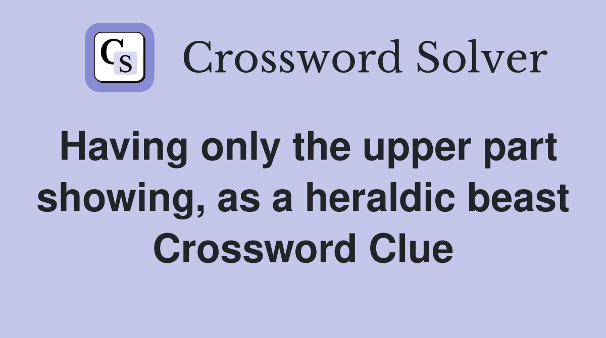 Having only the upper part showing, as a heraldic beast Crossword Clue