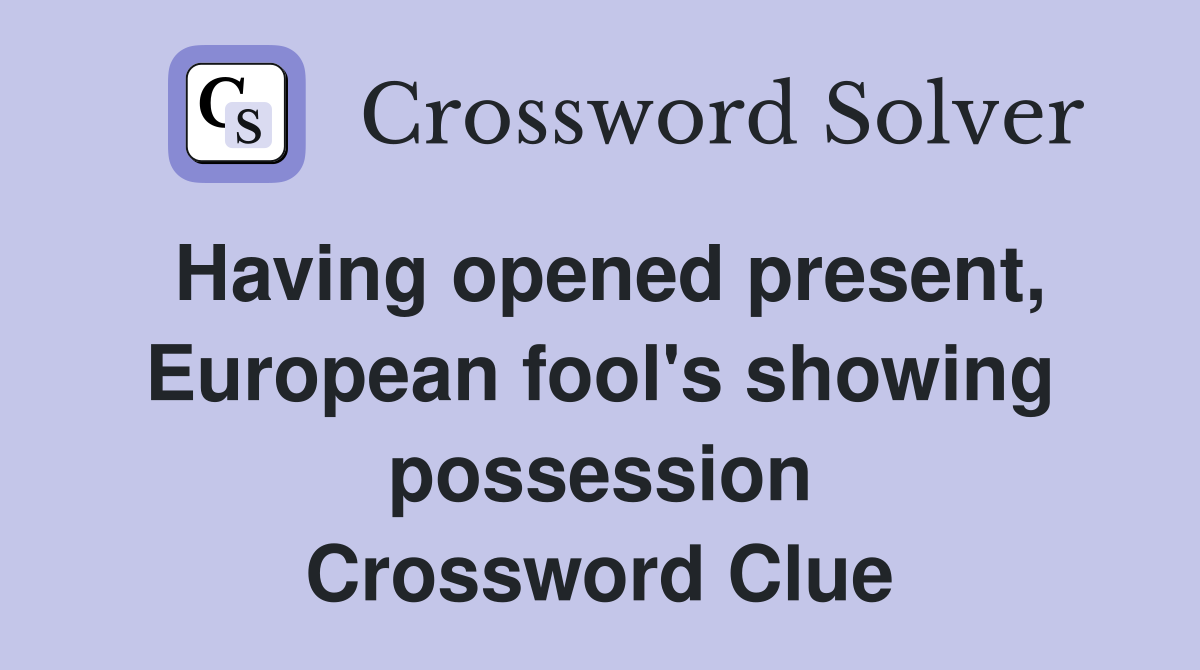 Having opened present, European fool's showing possession Crossword Clue