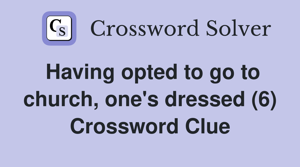 Having opted to go to church, one's dressed (6) Crossword Clue