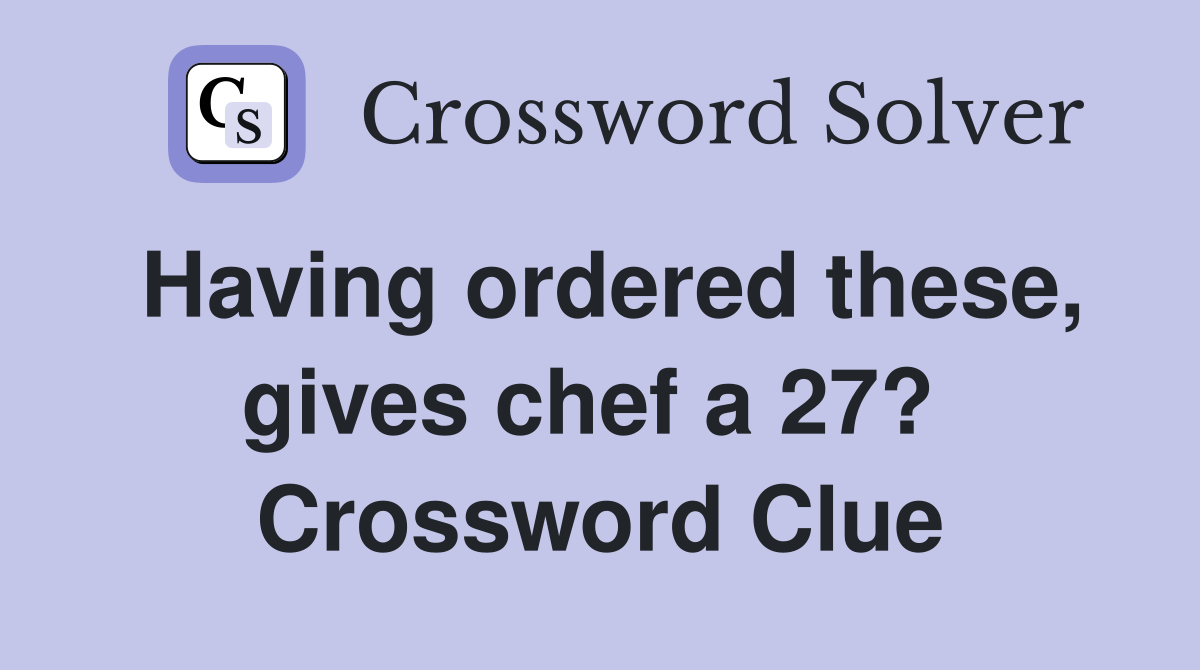 Having ordered these, gives chef a 27?  Crossword Clue